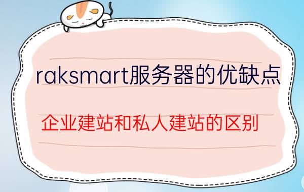 raksmart服务器的优缺点 企业建站和私人建站的区别？